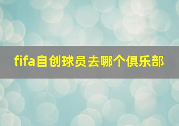 fifa自创球员去哪个俱乐部