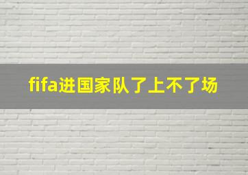 fifa进国家队了上不了场