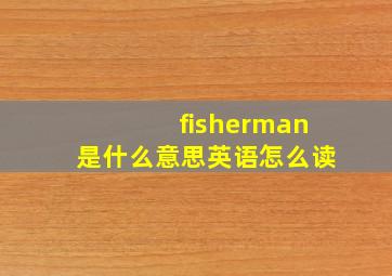 fisherman是什么意思英语怎么读