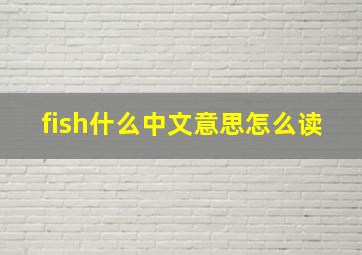 fish什么中文意思怎么读