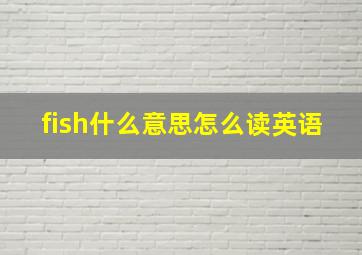 fish什么意思怎么读英语