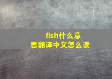 fish什么意思翻译中文怎么读