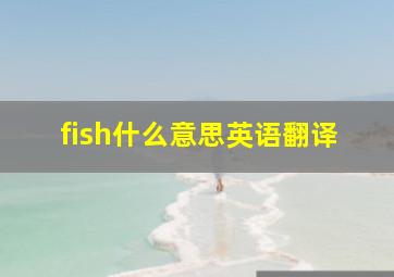 fish什么意思英语翻译