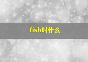 fish叫什么