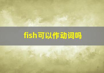 fish可以作动词吗