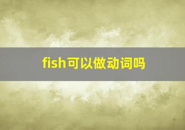 fish可以做动词吗