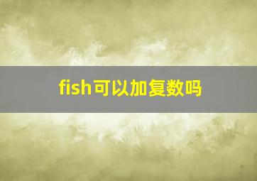 fish可以加复数吗