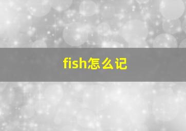 fish怎么记