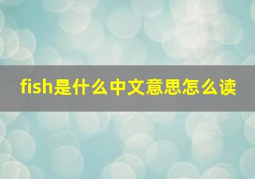 fish是什么中文意思怎么读