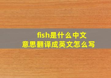 fish是什么中文意思翻译成英文怎么写