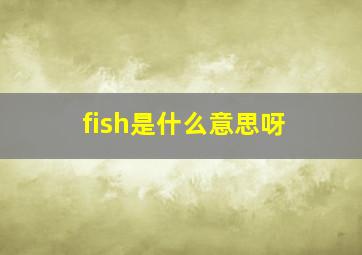 fish是什么意思呀