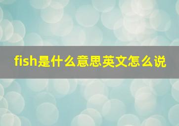 fish是什么意思英文怎么说