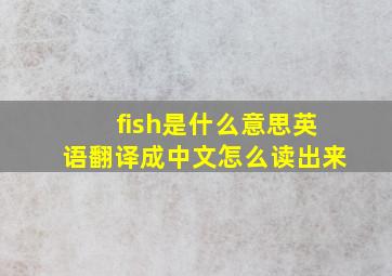 fish是什么意思英语翻译成中文怎么读出来