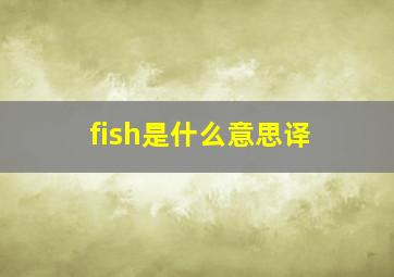 fish是什么意思译