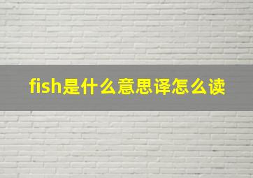 fish是什么意思译怎么读