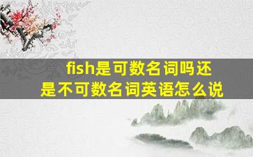 fish是可数名词吗还是不可数名词英语怎么说