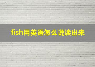 fish用英语怎么说读出来