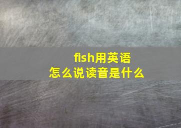 fish用英语怎么说读音是什么