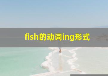 fish的动词ing形式