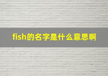 fish的名字是什么意思啊