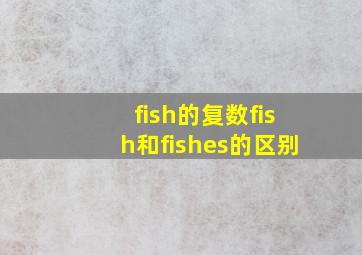 fish的复数fish和fishes的区别