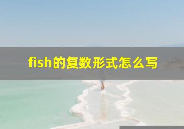 fish的复数形式怎么写