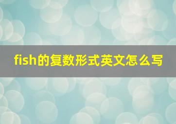 fish的复数形式英文怎么写