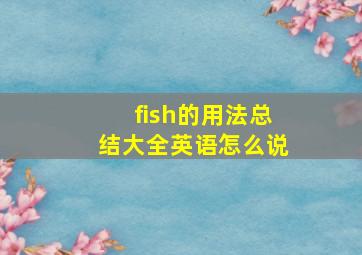 fish的用法总结大全英语怎么说