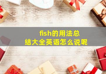 fish的用法总结大全英语怎么说呢