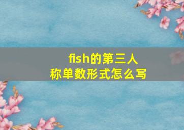 fish的第三人称单数形式怎么写