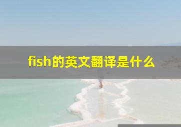 fish的英文翻译是什么