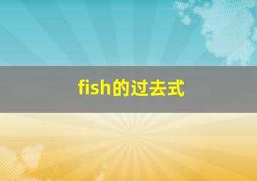 fish的过去式