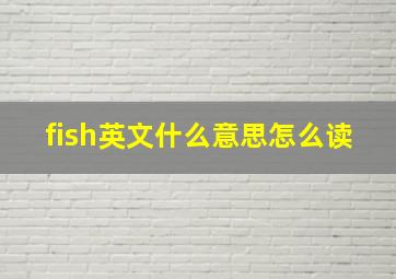 fish英文什么意思怎么读