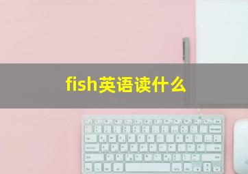 fish英语读什么