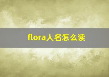 flora人名怎么读