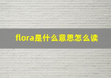 flora是什么意思怎么读