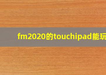 fm2020的touchipad能玩吗