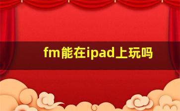 fm能在ipad上玩吗