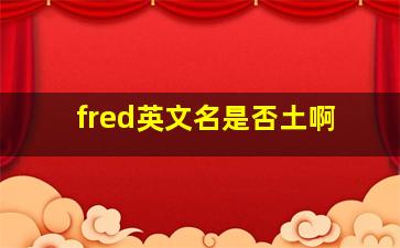 fred英文名是否土啊