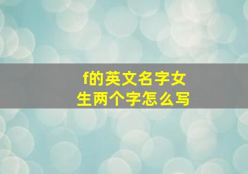 f的英文名字女生两个字怎么写