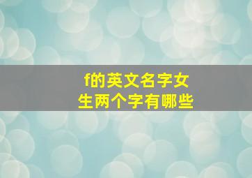 f的英文名字女生两个字有哪些