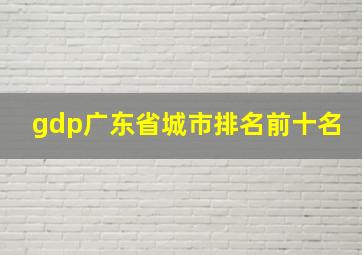 gdp广东省城市排名前十名