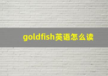 goldfish英语怎么读