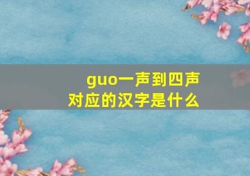 guo一声到四声对应的汉字是什么