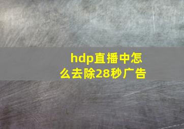 hdp直播中怎么去除28秒广告