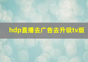 hdp直播去广告去升级tv版