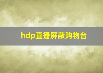 hdp直播屏蔽购物台