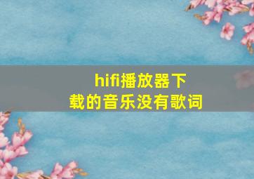 hifi播放器下载的音乐没有歌词