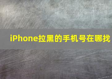 iPhone拉黑的手机号在哪找