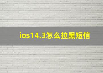 ios14.3怎么拉黑短信